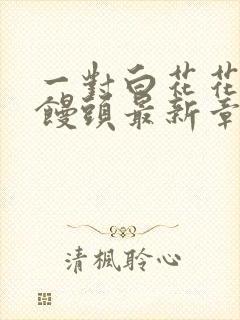 一对白花花的大馒头最新章节