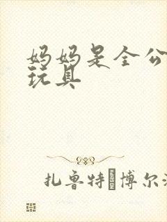 妈妈是全公司的玩具