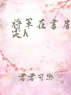 将军在书房含乳尖h