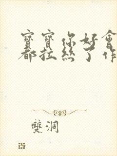 宝宝你好会夹啊都拉丝了作文