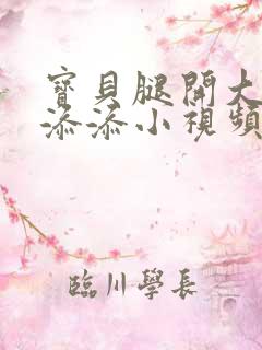 宝贝腿开大点我添添小视频