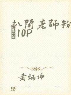 扒开老师粉嫩的泬10P