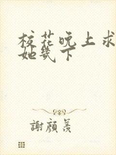 校花晚上求我桶她几下