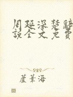 周延深楚辞的小说全文免费阅读