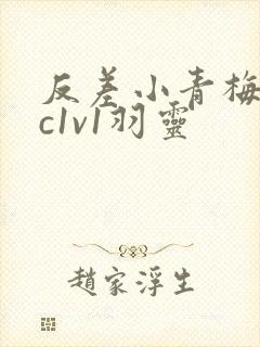 反差小青梅不经c1v1羽灵