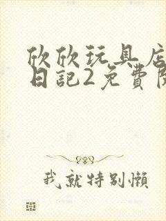 欣欣玩具店打工日记2免费阅读