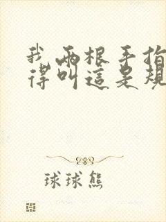 我两根手指你就得叫这是规矩