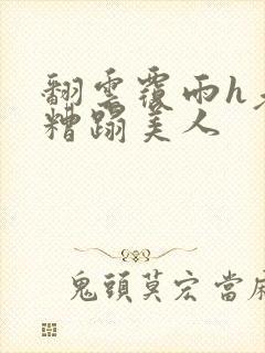 翻云覆雨h老头糟蹋美人