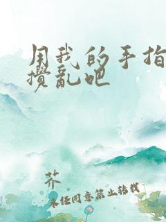 用我的手指来来搅乱吧