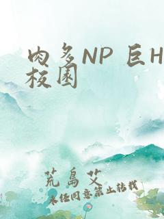 肉多NP 巨H校园