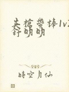 夹枪带棒1v2舒明明