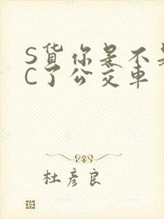 S货你是不是欠C了公交车