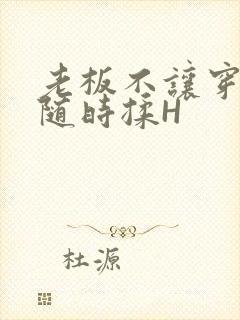 老板不让穿乳罩随时揉H