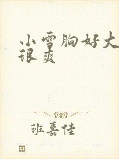 小雪胸好大做得很爽