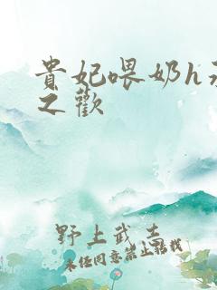 贵妃喂奶h承宠之欢