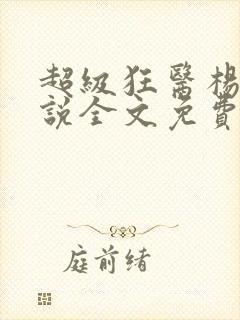 超级狂医杨洛小说全文免费阅读