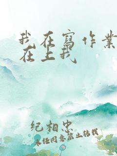 我在写作业叔叔在上我