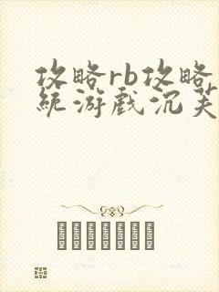 攻略rb攻略系统游戏沉芙原文