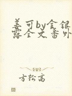 姜可by金银花露全文番外txt资源笔趣阁