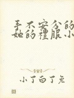 手不安分的探进她的礼服小作文