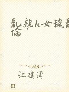 乱亲h女秽乱常伦