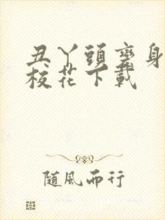 丑丫头变身美女校花下载