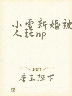 小雪新婚被全村人玩np