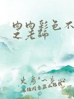 肉肉彩色不遮挡之老师