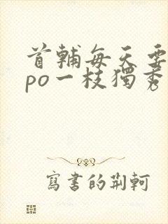 首辅每天要不够po一枝独秀