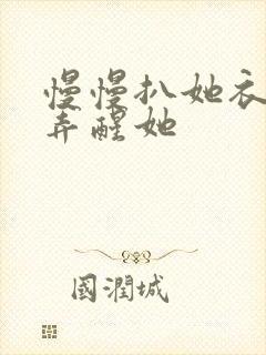 慢慢扒她衣服别弄醒她