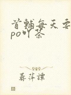 首辅每天要不够po吖茶