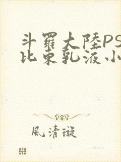 斗罗大陆PS比比东乳液小说