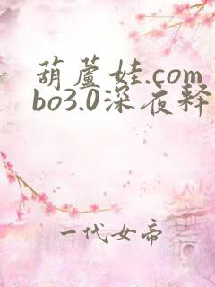 葫芦娃.combo3.0深夜释放自己