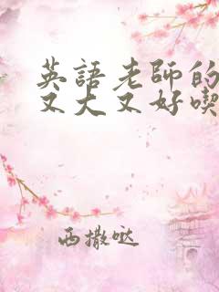 英语老师的那儿又大又好吃