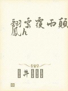 翻云覆雨颠鸾倒凤h
