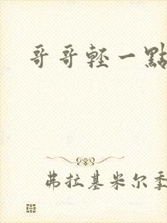 哥哥轻一点我疼