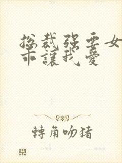 总裁强要女人乖乖让我爱