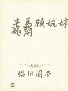 老马顾婉婷 笔趣阁