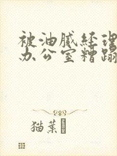 被油腻经理抱进办公室糟蹋h