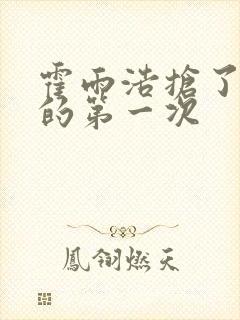 霍雨浩抢了萧萧的第一次