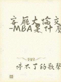 客厅大伦交侩H-MBA是什么