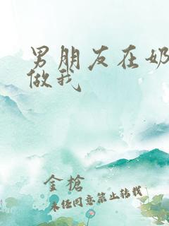 男朋友在奶茶店做我