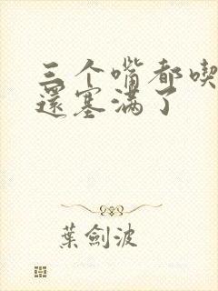 三个嘴都吃满了还塞满了