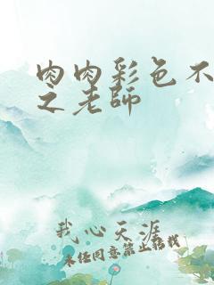 肉肉彩色不遮挡之老师