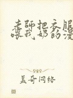 老师把衣服脱了喂我奶的漫画