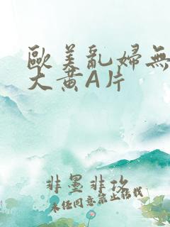 欧美乱妇无乱码大黄A片