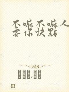 不嘛不嘛人家就要你快点