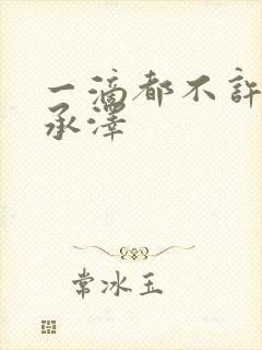 一滴都不许漏魏承泽