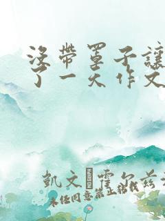 没带罩子让他C了一天作文