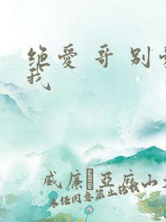 绝爱 哥 别爱我